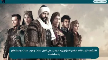 اكتشف تردد قناة الفجر الجزائرية الجديد على نايل سات وعرب سات واستمتع بالمشاهدة